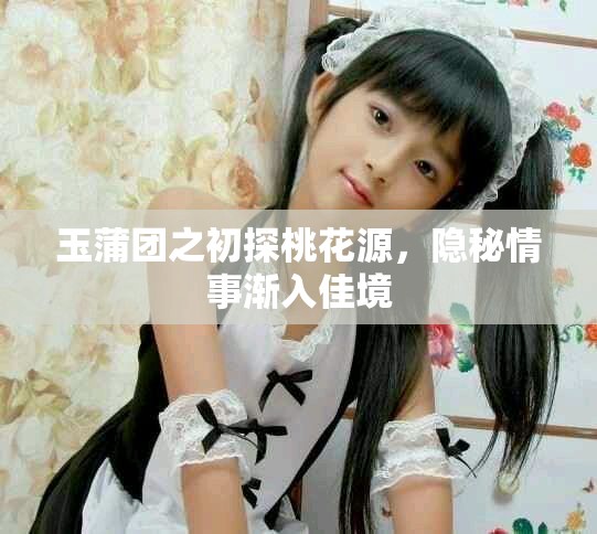 玉蒲团之初探桃花源，隐秘情事渐入佳境