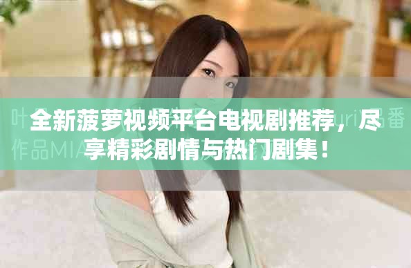 全新菠萝视频平台电视剧推荐，尽享精彩剧情与热门剧集！
