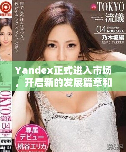 Yandex正式进入市场，开启新的发展篇章和机遇