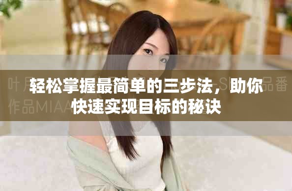 轻松掌握最简单的三步法，助你快速实现目标的秘诀