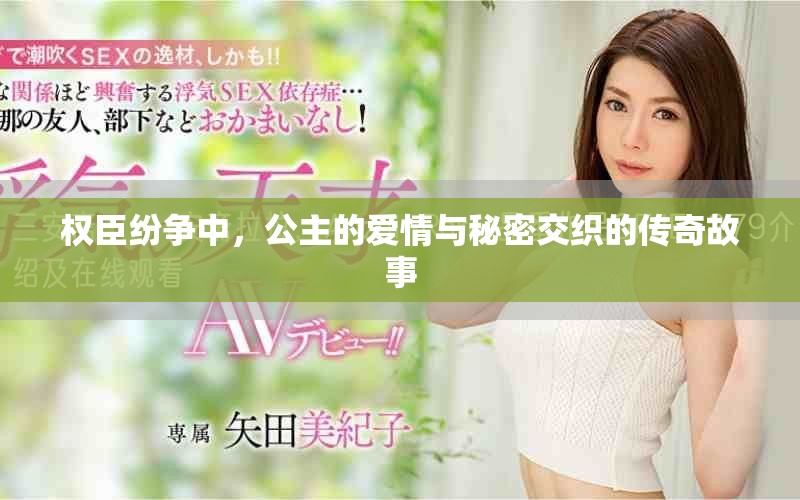 权臣纷争中，公主的爱情与秘密交织的传奇故事