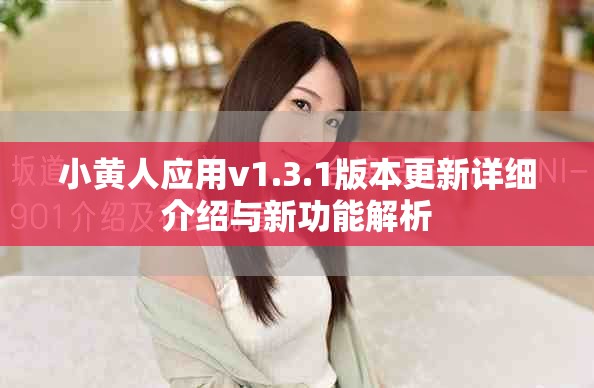 小黄人应用v1.3.1版本更新详细介绍与新功能解析