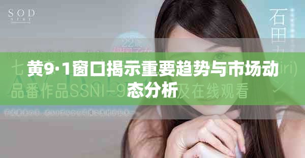 黄9·1窗口揭示重要趋势与市场动态分析