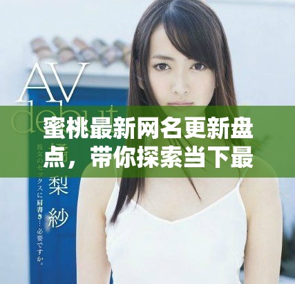 蜜桃最新网名更新盘点，带你探索当下最火的热门名称