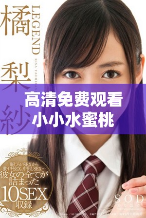 高清免费观看小小水蜜桃6剧集，畅享精彩剧情与甜蜜回忆