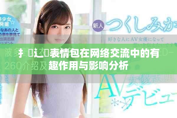扌喿辶畐表情包在网络交流中的有趣作用与影响分析