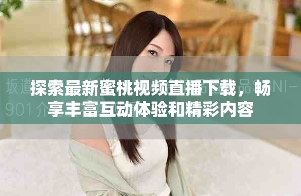 探索最新蜜桃视频直播下载，畅享丰富互动体验和精彩内容