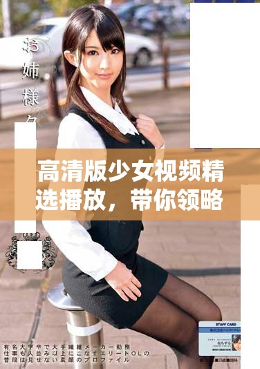高清版少女视频精选播放，带你领略青春的魅力与风采