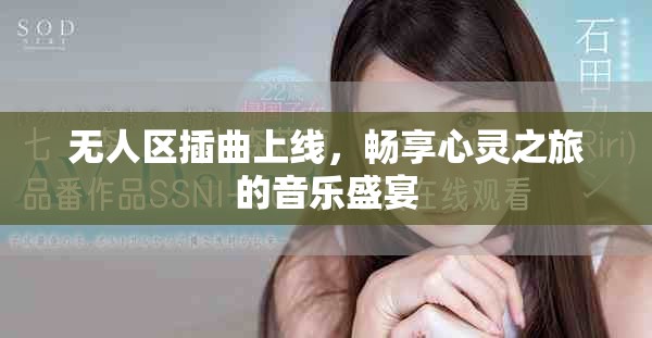 无人区插曲上线，畅享心灵之旅的音乐盛宴