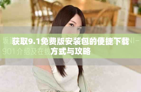 获取9.1免费版安装包的便捷下载方式与攻略
