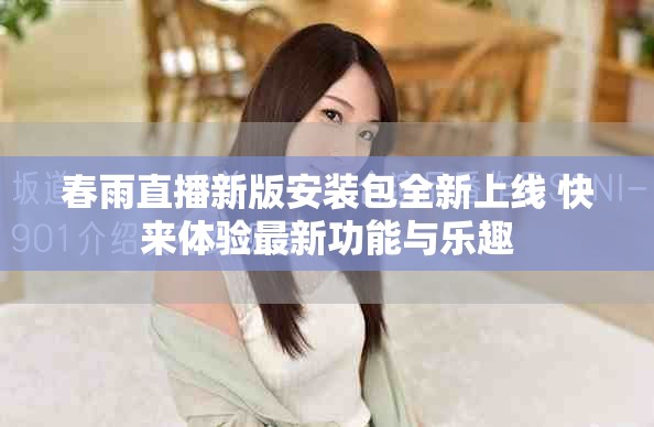 春雨直播新版安装包全新上线 快来体验最新功能与乐趣