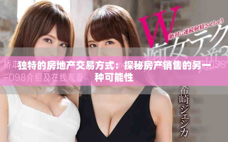 独特的房地产交易方式：探秘房产销售的另一种可能性