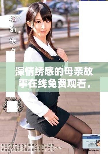 深情绣感的母亲故事在线免费观看，感受亲情与艺术的交织