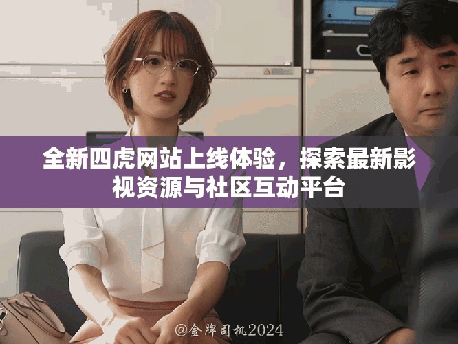 全新四虎网站上线体验，探索最新影视资源与社区互动平台