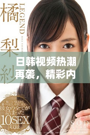 日韩视频热潮再袭，精彩内容不断吸引观众眼球