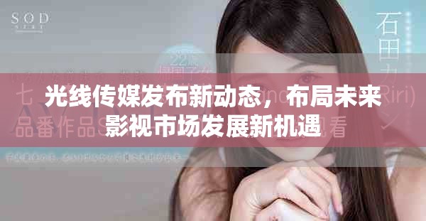 光线传媒发布新动态，布局未来影视市场发展新机遇