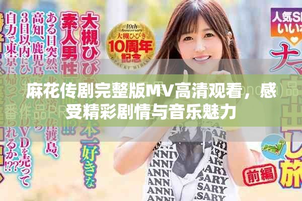 麻花传剧完整版MV高清观看，感受精彩剧情与音乐魅力