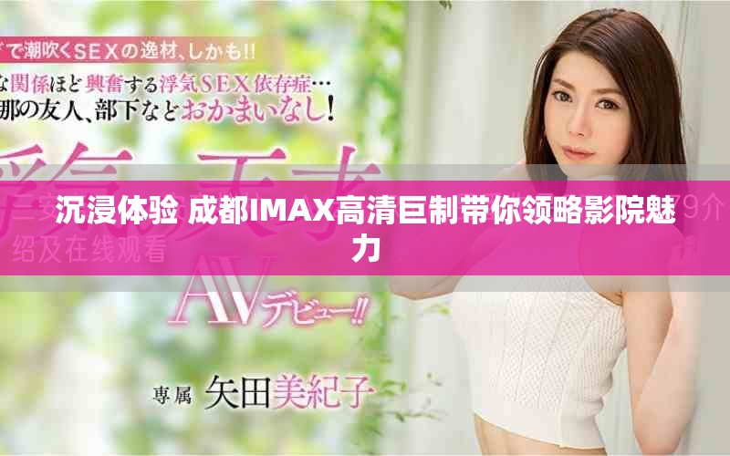 沉浸体验 成都IMAX高清巨制带你领略影院魅力