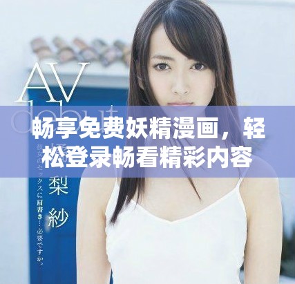 畅享免费妖精漫画，轻松登录畅看精彩内容