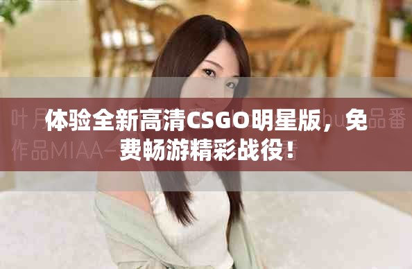体验全新高清CSGO明星版，免费畅游精彩战役！