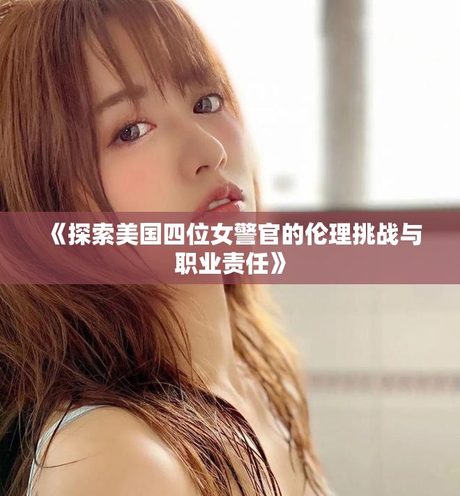 《探索美国四位女警官的伦理挑战与职业责任》