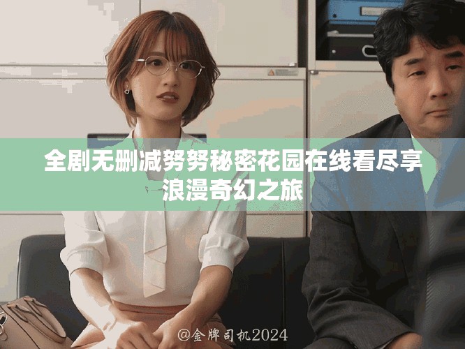 全剧无删减努努秘密花园在线看尽享浪漫奇幻之旅