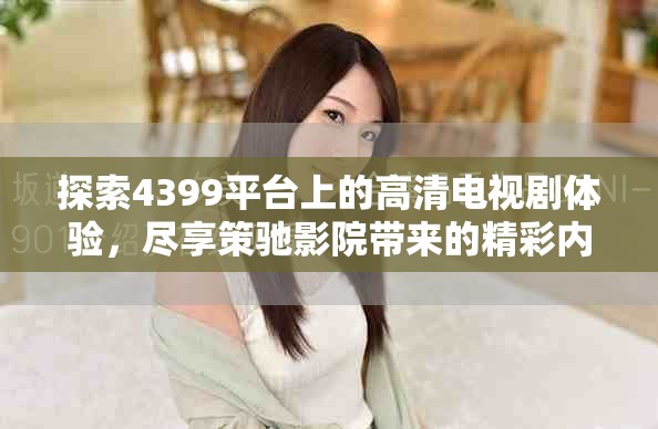 探索4399平台上的高清电视剧体验，尽享策驰影院带来的精彩内容