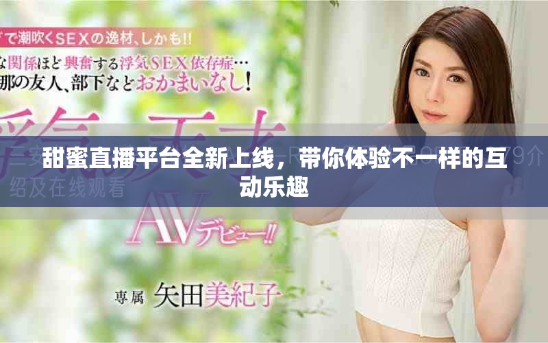 甜蜜直播平台全新上线，带你体验不一样的互动乐趣