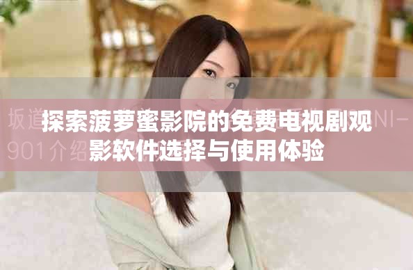 探索菠萝蜜影院的免费电视剧观影软件选择与使用体验