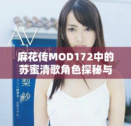 麻花传MOD172中的苏蜜清歌角色探秘与玩法分析