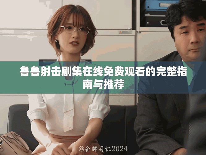 鲁鲁射击剧集在线免费观看的完整指南与推荐