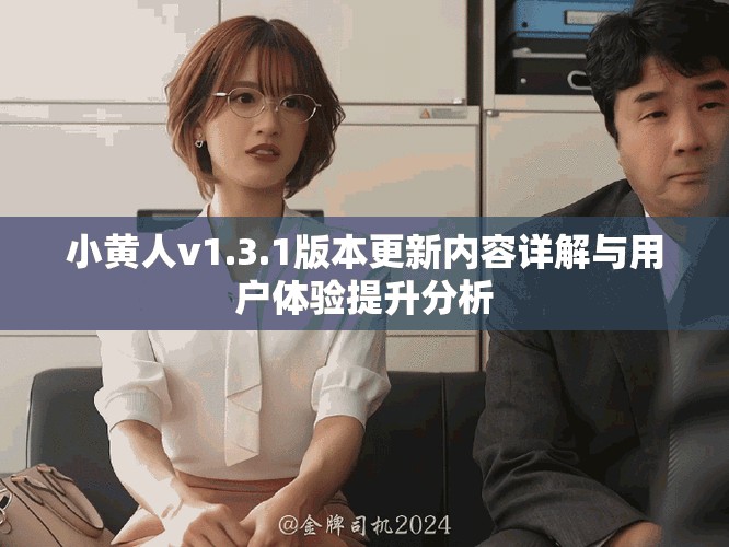 小黄人v1.3.1版本更新内容详解与用户体验提升分析