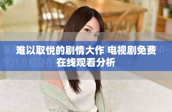 难以取悦的剧情大作 电视剧免费在线观看分析