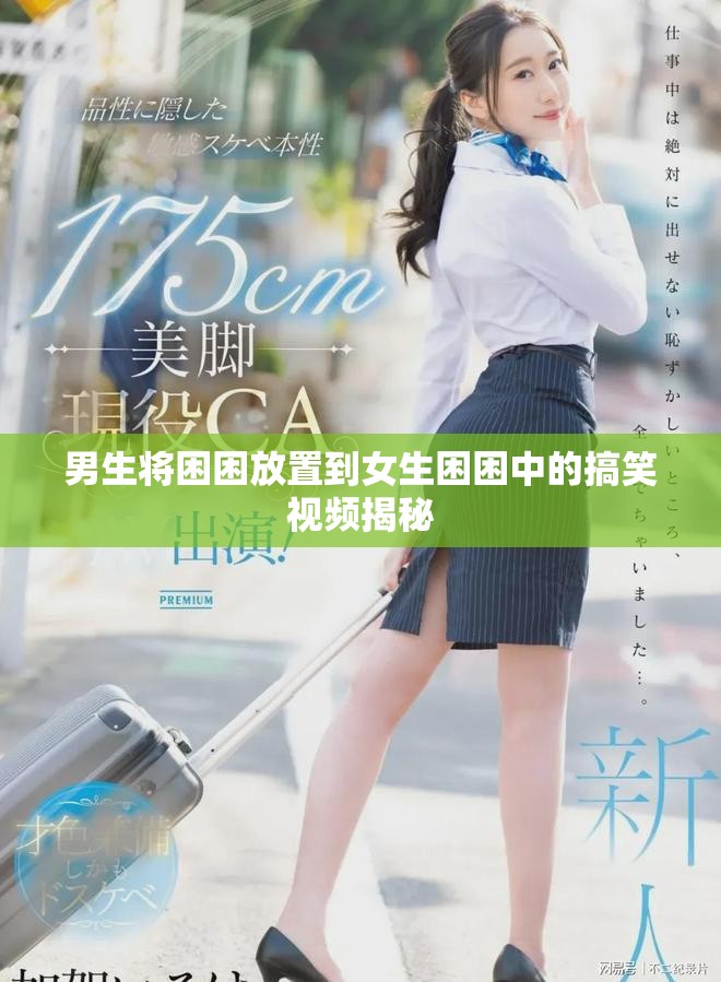 男生将困困放置到女生困困中的搞笑视频揭秘