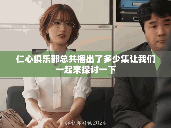 仁心俱乐部总共播出了多少集让我们一起来探讨一下