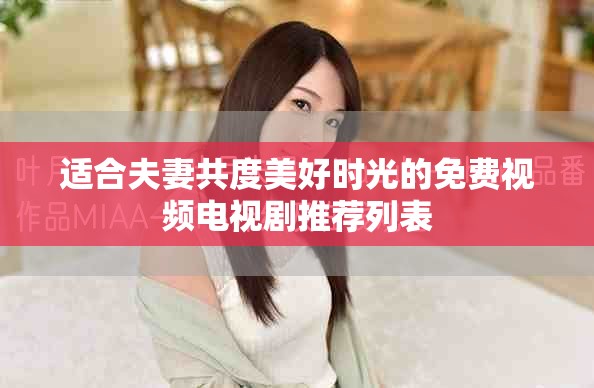 适合夫妻共度美好时光的免费视频电视剧推荐列表