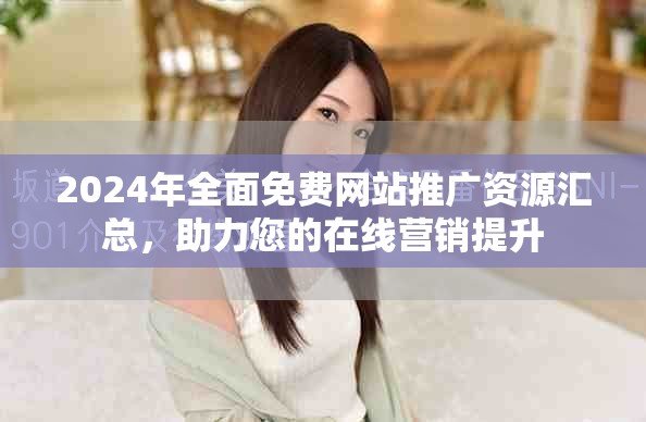 2024年全面免费网站推广资源汇总，助力您的在线营销提升
