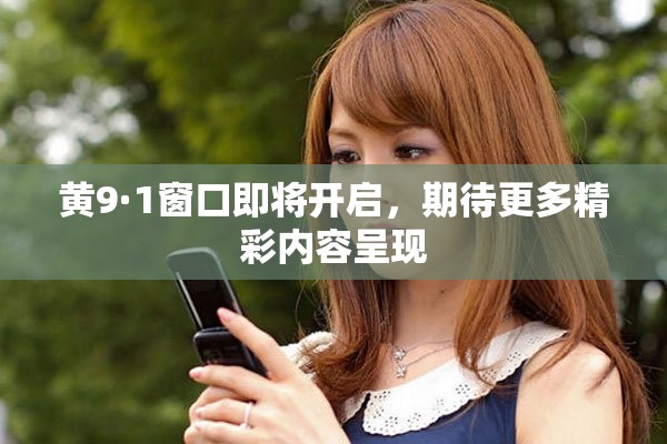 黄9·1窗口即将开启，期待更多精彩内容呈现