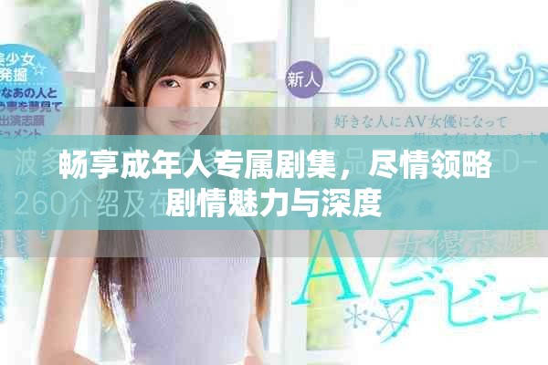 畅享成年人专属剧集，尽情领略剧情魅力与深度