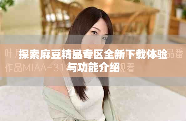 探索麻豆精品专区全新下载体验与功能介绍