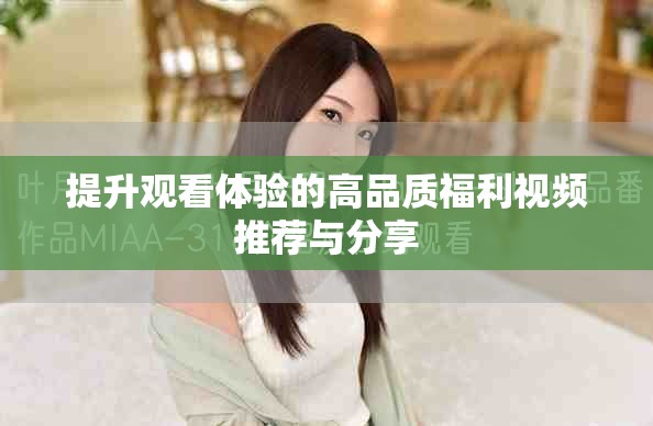 提升观看体验的高品质福利视频推荐与分享