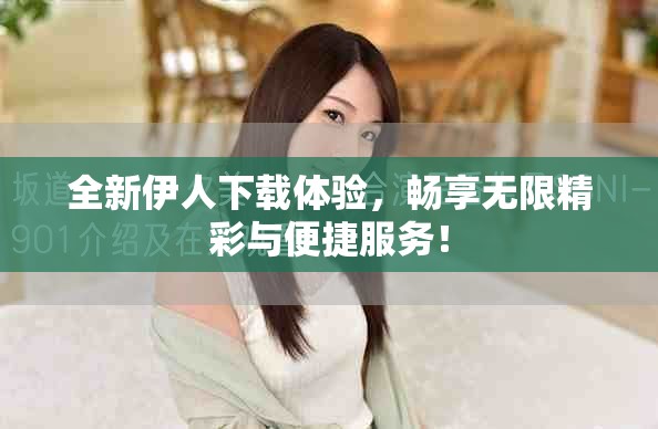 全新伊人下载体验，畅享无限精彩与便捷服务！