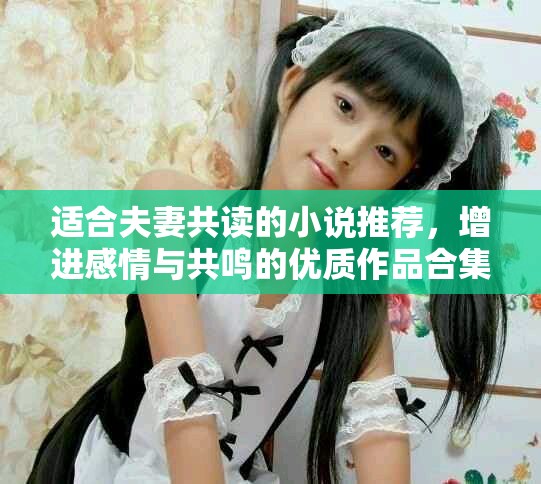 适合夫妻共读的小说推荐，增进感情与共鸣的优质作品合集