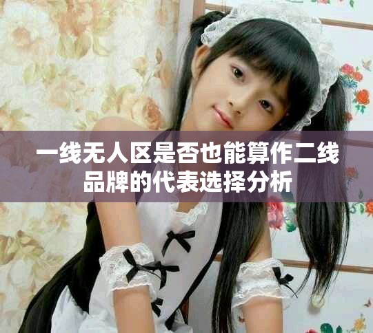一线无人区是否也能算作二线品牌的代表选择分析