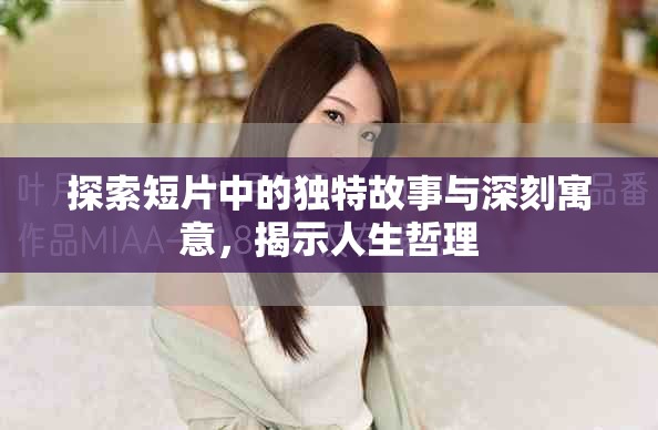 探索短片中的独特故事与深刻寓意，揭示人生哲理