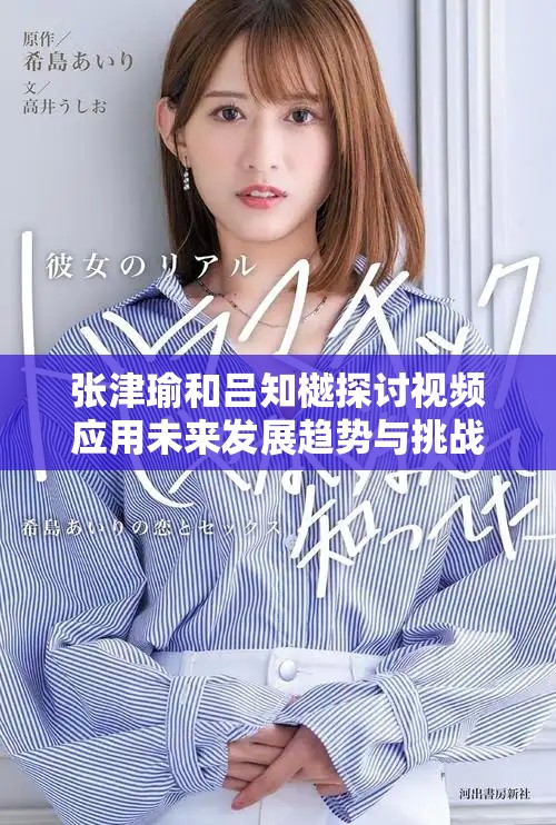 张津瑜和吕知樾探讨视频应用未来发展趋势与挑战