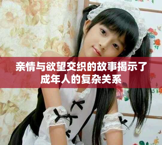 亲情与欲望交织的故事揭示了成年人的复杂关系