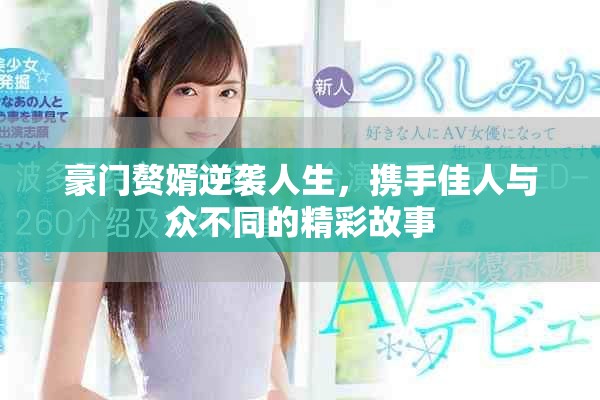 豪门赘婿逆袭人生，携手佳人与众不同的精彩故事