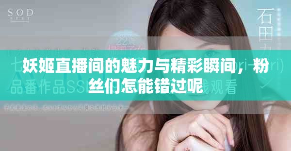 妖姬直播间的魅力与精彩瞬间，粉丝们怎能错过呢