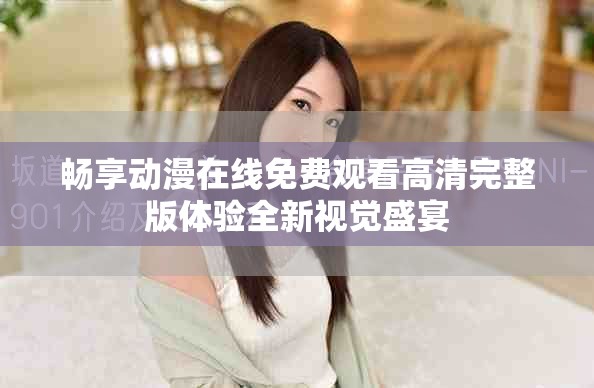 畅享动漫在线免费观看高清完整版体验全新视觉盛宴